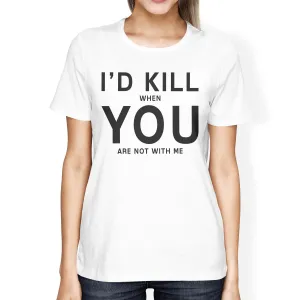 I'd Kill You Womens White T-shirt Cute Graphic Tee For Her Birthday
